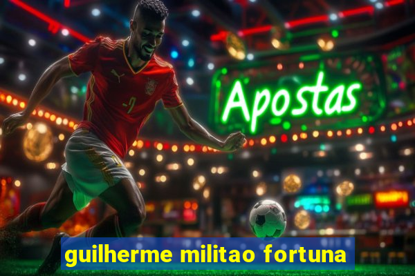 guilherme militao fortuna